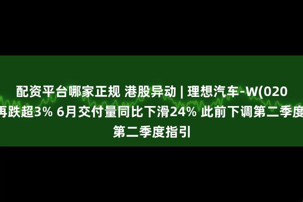 配资平台哪家正规 港股异动 | 理想汽车-W(02015)再跌超3% 6月交付量同比下滑24% 此前下调第二季度指引
