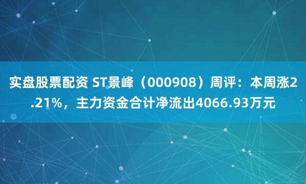 实盘股票配资 ST景峰（000908）周评：本周涨2.21%，主力资金合计净流出4066.93万元