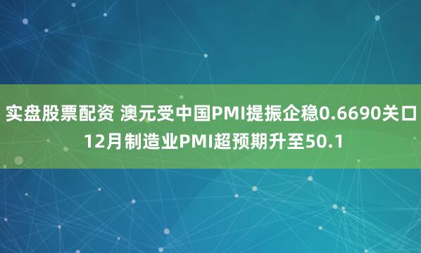 实盘股票配资 澳元受中国PMI提振企稳0.6690关口 12月制造业PMI超预期升至50.1