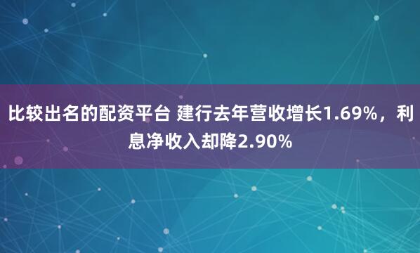 比较出名的配资平台 建行去年营收增长1.69%，利息净收入却降2.90%