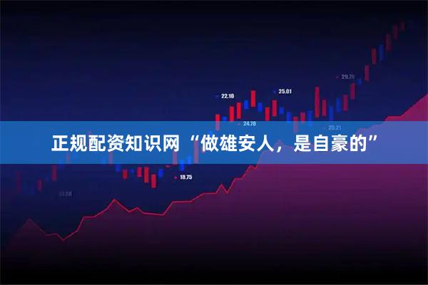 正规配资知识网 “做雄安人，是自豪的”